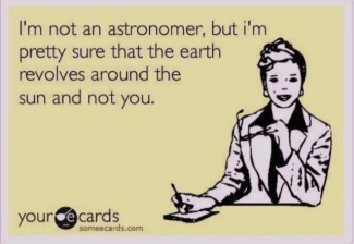 Meme: I'm not an astronomer, but I'm sure the earth revolves around the sun and not you.